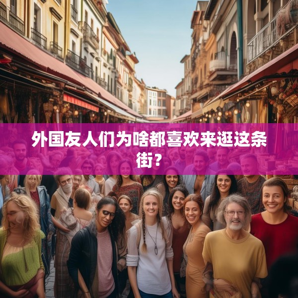 外国友人们为啥都喜欢来逛这条街？