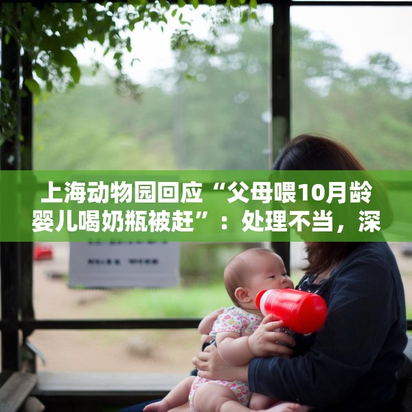 上海动物园回应“父母喂10月龄婴儿喝奶瓶被赶”：处理不当，深表歉意