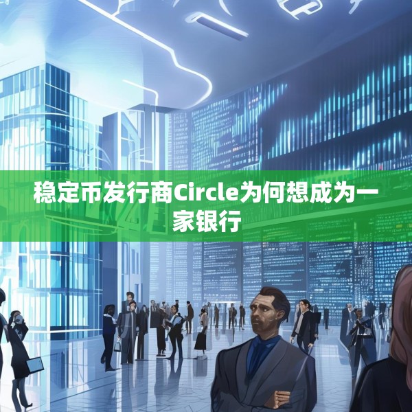 稳定币发行商Circle为何想成为一家银行