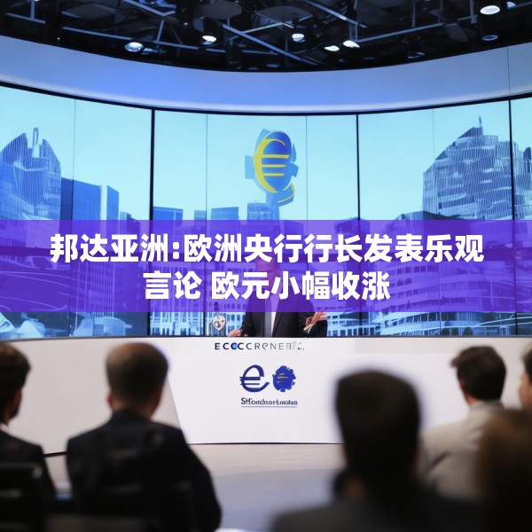 邦达亚洲:欧洲央行行长发表乐观言论 欧元小幅收涨