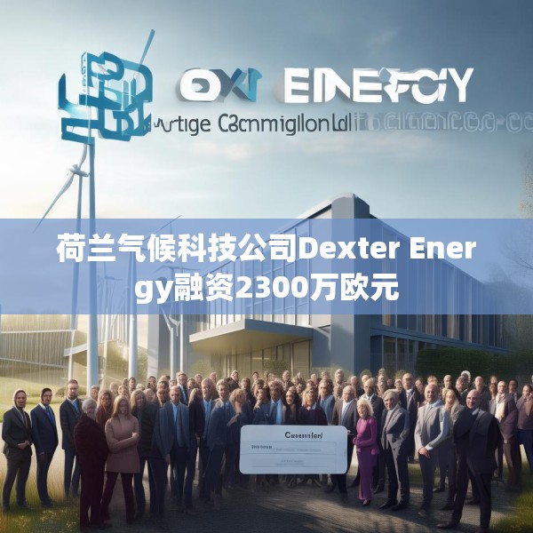 荷兰气候科技公司Dexter Energy融资2300万欧元
