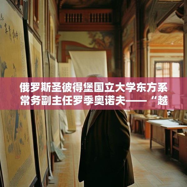 俄罗斯圣彼得堡国立大学东方系常务副主任罗季奥诺夫——“越来越体会到中国文化的伟大和深厚”