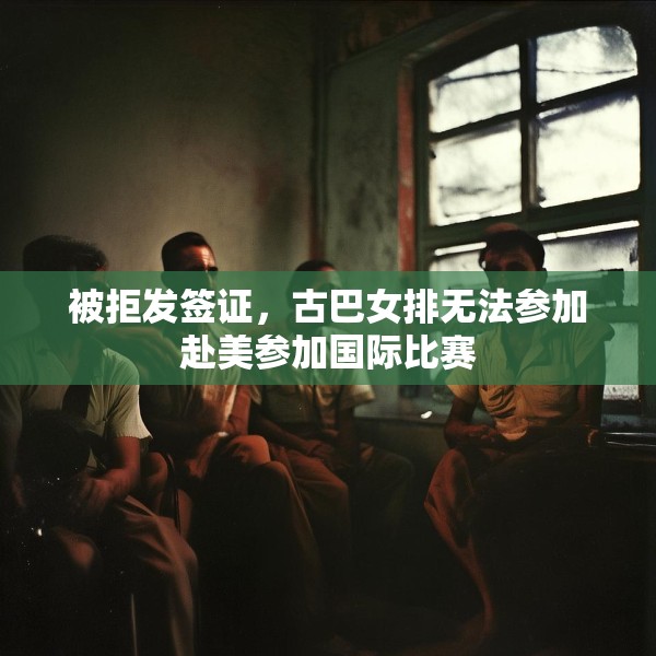 被拒发签证，古巴女排无法参加赴美参加国际比赛