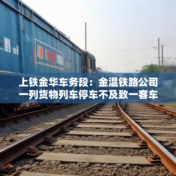 上铁金华车务段：金温铁路公司一列货物列车停车不及致一客车机车脱线，无人员伤亡
