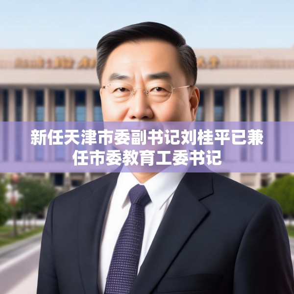 新任天津市委副书记刘桂平已兼任市委教育工委书记