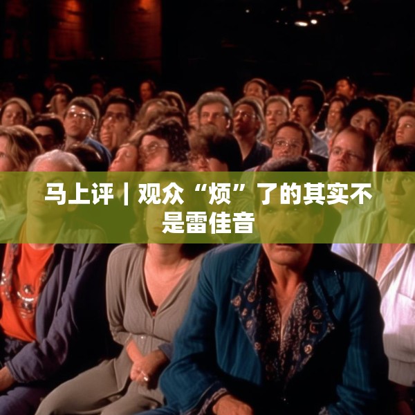 马上评｜观众“烦”了的其实不是雷佳音