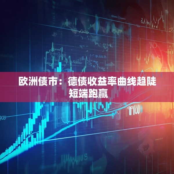 欧洲债市：德债收益率曲线趋陡 短端跑赢
