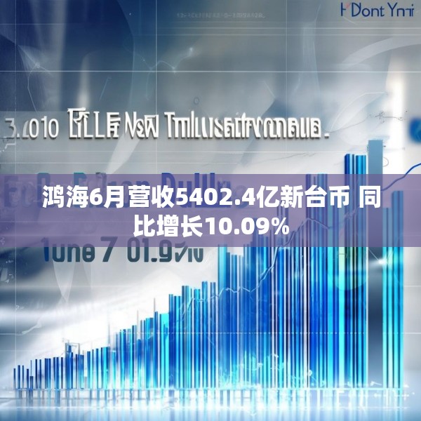 鸿海6月营收5402.4亿新台币 同比增长10.09%