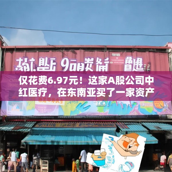 仅花费6.97元！这家A股公司中红医疗，在东南亚买了一家资产上亿的手套企业