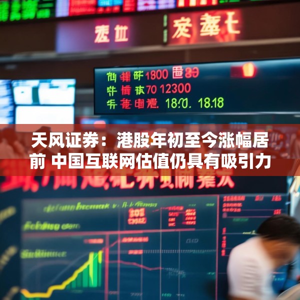 天风证券：港股年初至今涨幅居前 中国互联网估值仍具有吸引力