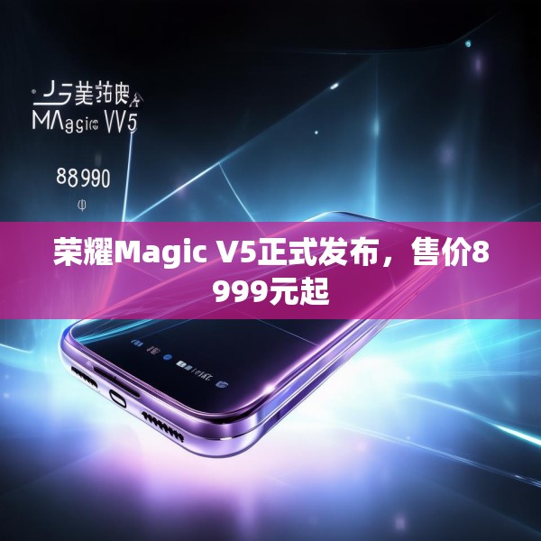 荣耀Magic V5正式发布，售价8999元起