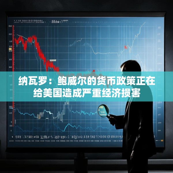 纳瓦罗：鲍威尔的货币政策正在给美国造成严重经济损害