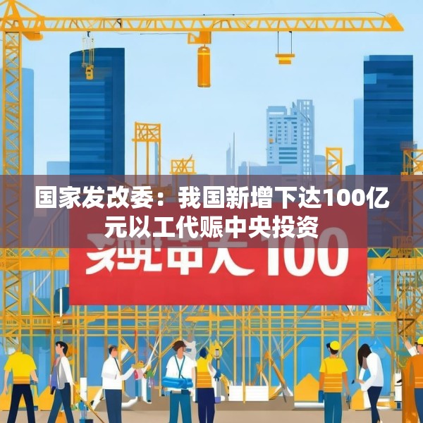 国家发改委：我国新增下达100亿元以工代赈中央投资