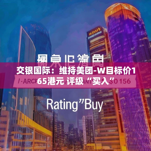 交银国际：维持美团-W目标价165港元 评级“买入”