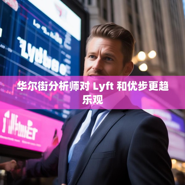 华尔街分析师对 Lyft 和优步更趋乐观