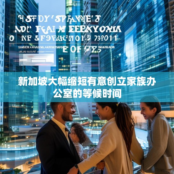 新加坡大幅缩短有意创立家族办公室的等候时间