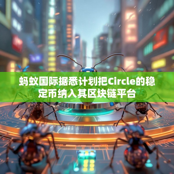 蚂蚁国际据悉计划把Circle的稳定币纳入其区块链平台