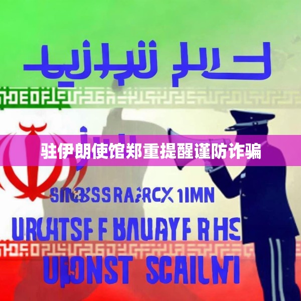 驻伊朗使馆郑重提醒谨防诈骗