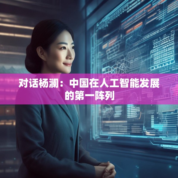 对话杨澜：中国在人工智能发展的第一阵列