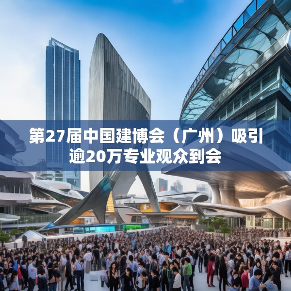 第27届中国建博会（广州）吸引逾20万专业观众到会