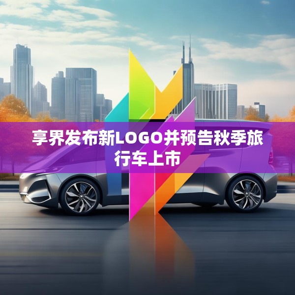 享界发布新LOGO并预告秋季旅行车上市
