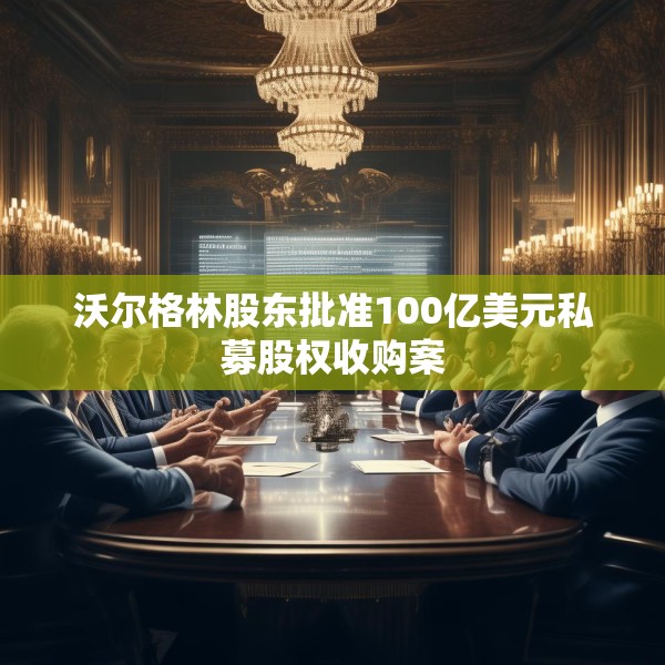 沃尔格林股东批准100亿美元私募股权收购案