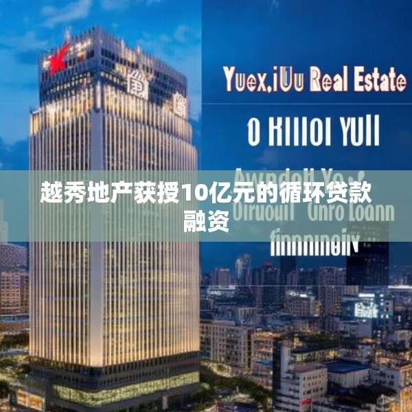 越秀地产获授10亿元的循环贷款融资