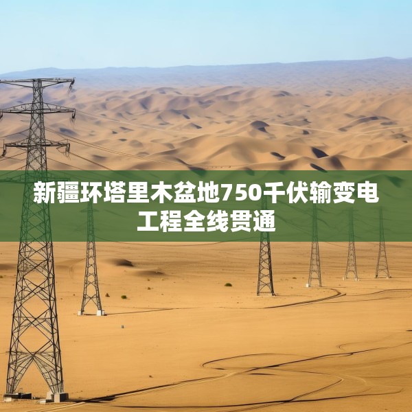 新疆环塔里木盆地750千伏输变电工程全线贯通
