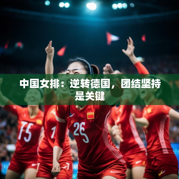 中国女排：逆转德国，团结坚持是关键