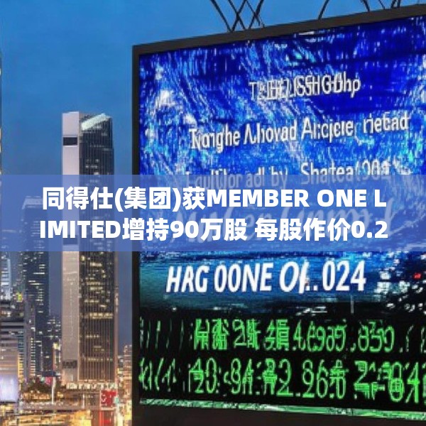 同得仕(集团)获MEMBER ONE LIMITED增持90万股 每股作价0.204港元