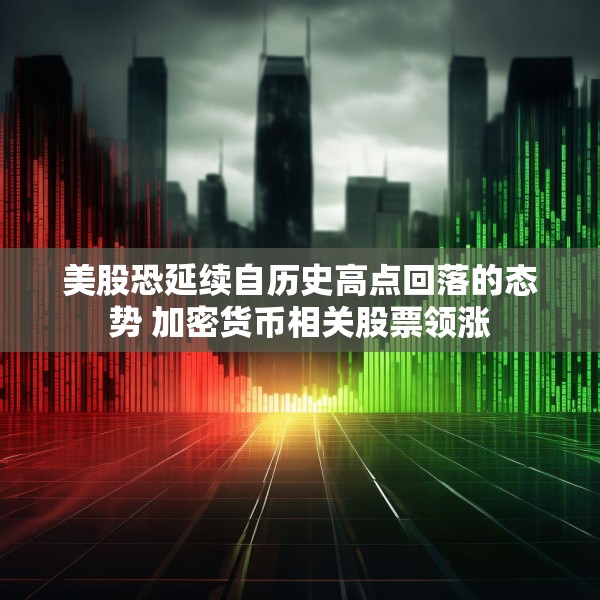 美股恐延续自历史高点回落的态势 加密货币相关股票领涨
