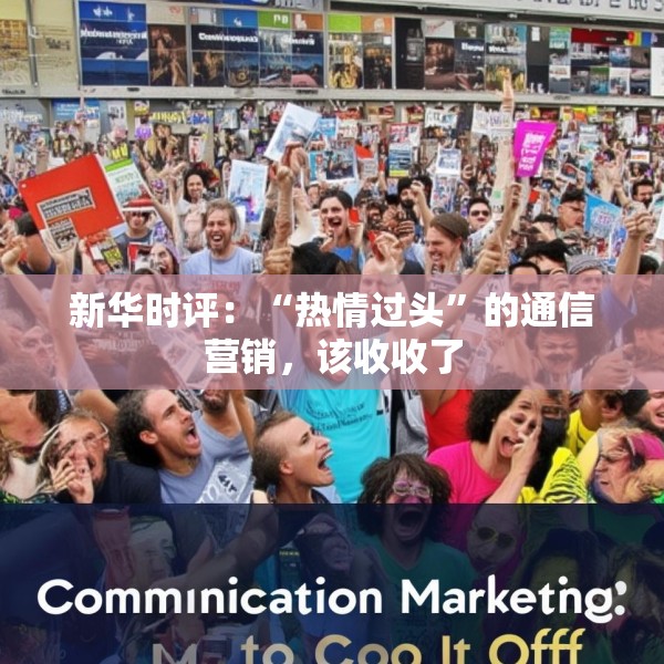 新华时评：“热情过头”的通信营销，该收收了