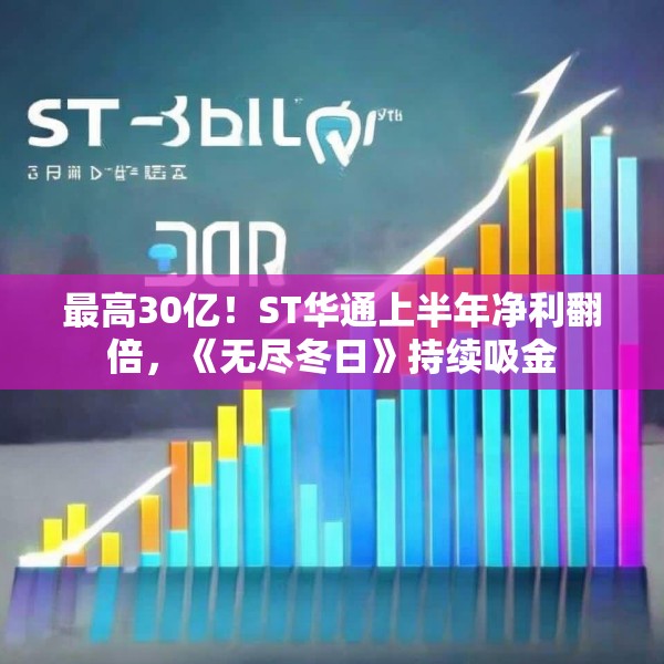 最高30亿！ST华通上半年净利翻倍，《无尽冬日》持续吸金