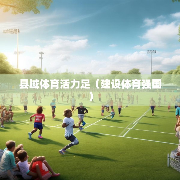 县域体育活力足（建设体育强国）