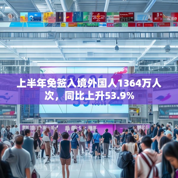 上半年免签入境外国人1364万人次，同比上升53.9%