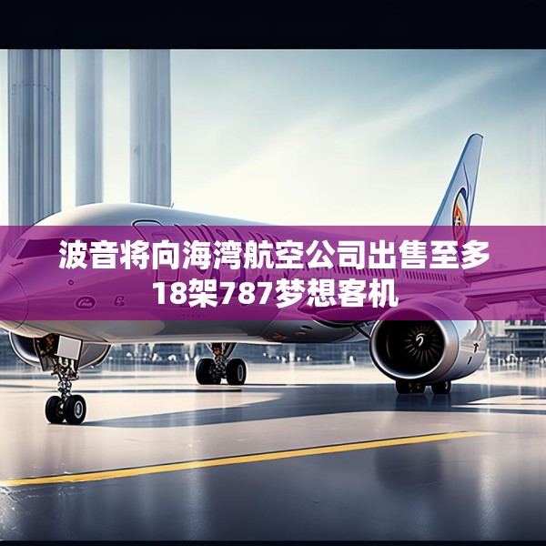 波音将向海湾航空公司出售至多18架787梦想客机