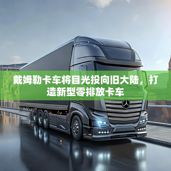 戴姆勒卡车将目光投向旧大陆，打造新型零排放卡车