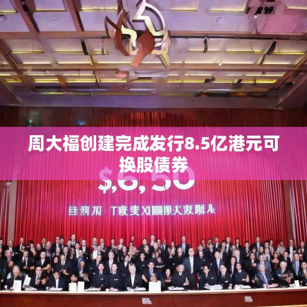 周大福创建完成发行8.5亿港元可换股债券