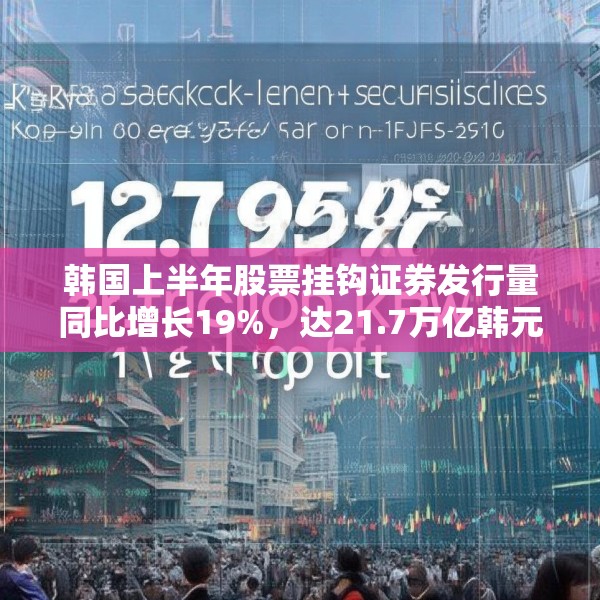 韩国上半年股票挂钩证券发行量同比增长19%，达21.7万亿韩元