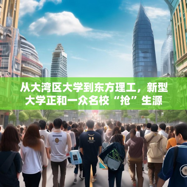 从大湾区大学到东方理工，新型大学正和一众名校“抢”生源