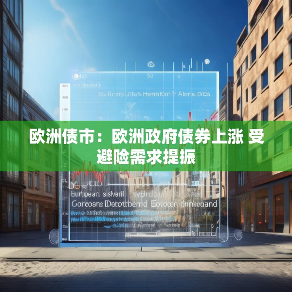欧洲债市：欧洲政府债券上涨 受避险需求提振
